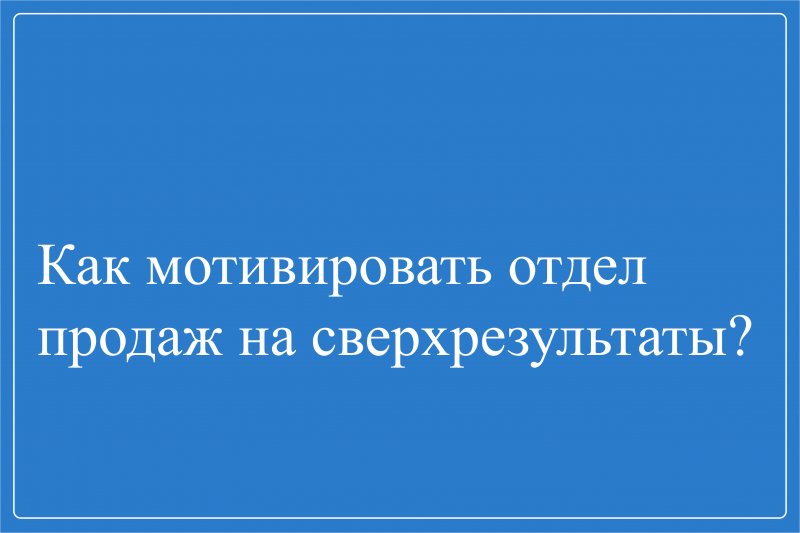 Как мотивировать отдел продаж на сверхрезультаты